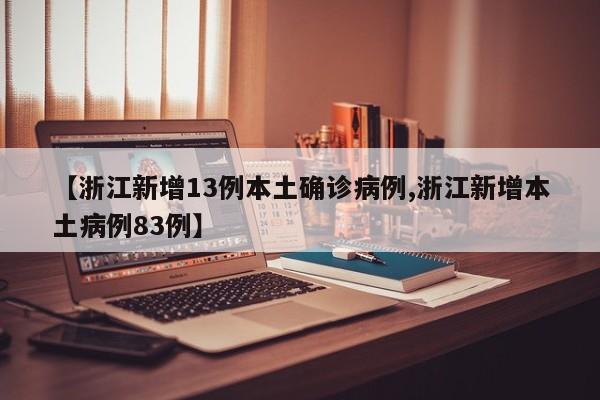 【浙江新增13例本土确诊病例,浙江新增本土病例83例】