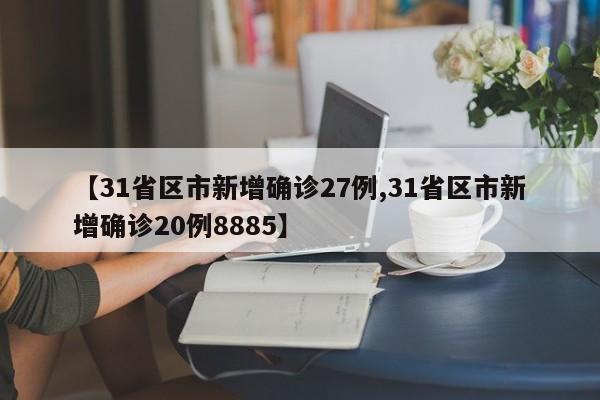 【31省区市新增确诊27例,31省区市新增确诊20例8885】