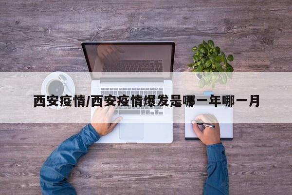 西安疫情/西安疫情爆发是哪一年哪一月