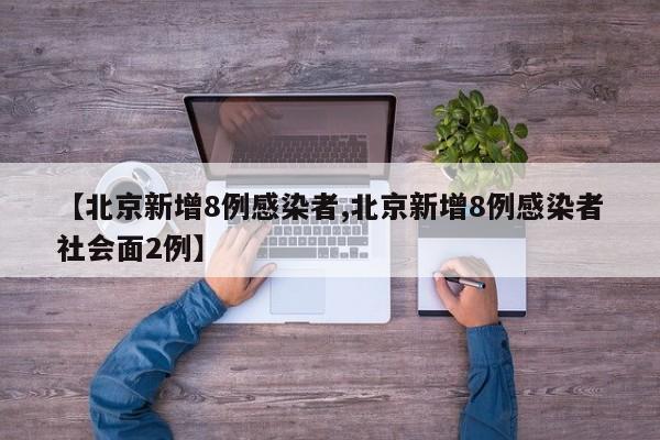 【北京新增8例感染者,北京新增8例感染者社会面2例】