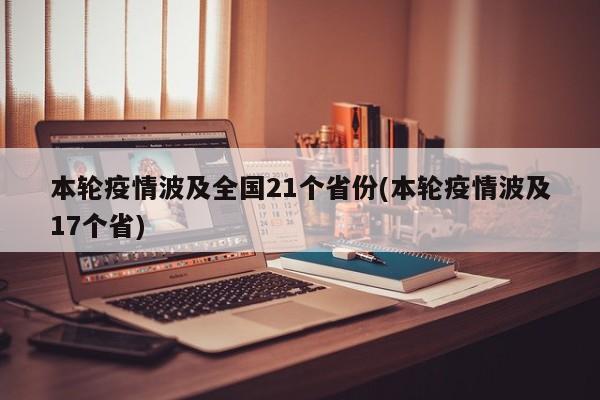 本轮疫情波及全国21个省份(本轮疫情波及17个省)