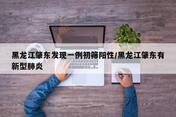 黑龙江肇东发现一例初筛阳性/黑龙江肇东有新型肺炎