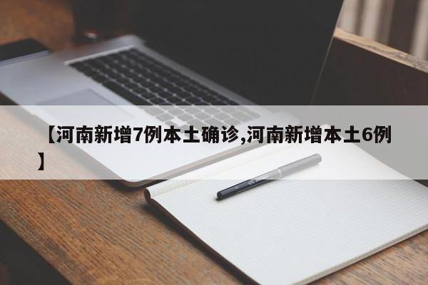 【河南新增7例本土确诊,河南新增本土6例】