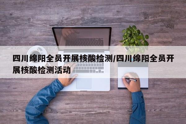 四川绵阳全员开展核酸检测/四川绵阳全员开展核酸检测活动