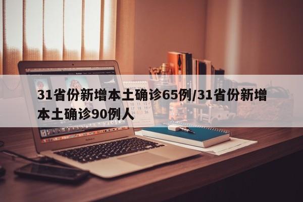 31省份新增本土确诊65例/31省份新增本土确诊90例人