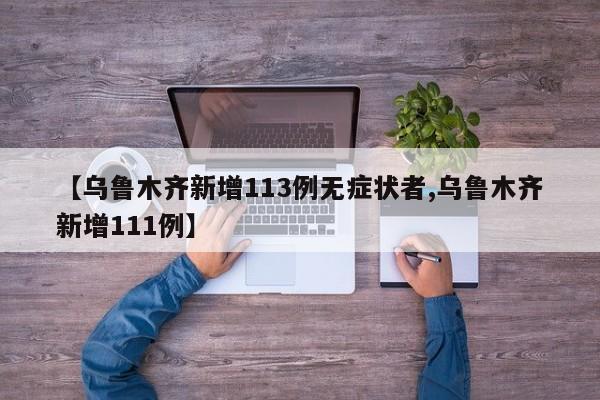 【乌鲁木齐新增113例无症状者,乌鲁木齐新增111例】