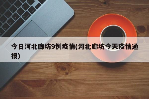 今日河北廊坊9例疫情(河北廊坊今天疫情通报)
