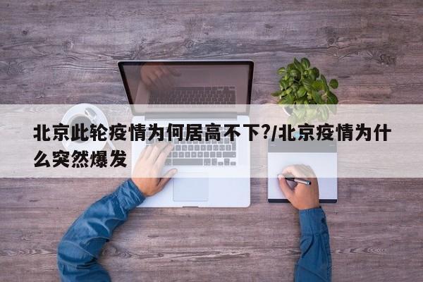 北京此轮疫情为何居高不下?/北京疫情为什么突然爆发