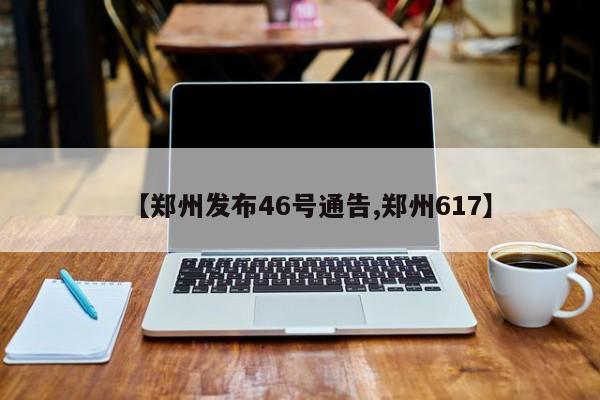 【郑州发布46号通告,郑州617】
