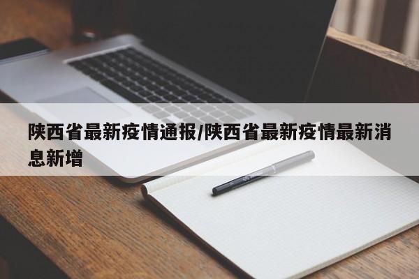 陕西省最新疫情通报/陕西省最新疫情最新消息新增