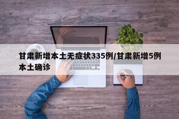 甘肃新增本土无症状335例/甘肃新增5例本土确诊