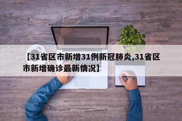 【31省区市新增31例新冠肺炎,31省区市新增确诊最新情况】