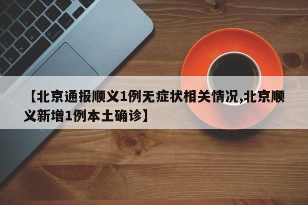 【北京通报顺义1例无症状相关情况,北京顺义新增1例本土确诊】