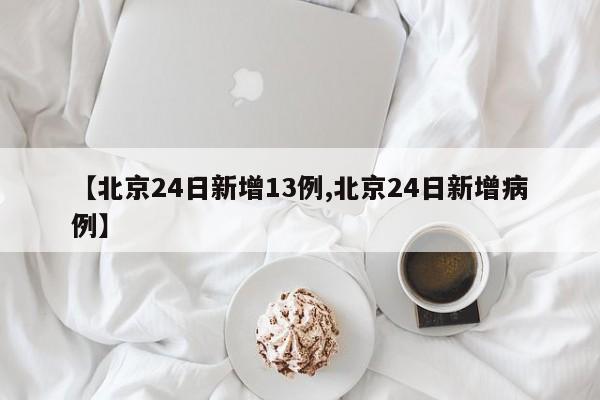【北京24日新增13例,北京24日新增病例】