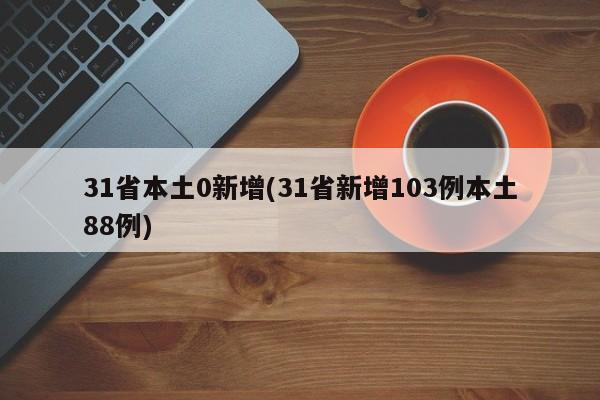 31省本土0新增(31省新增103例本土88例)