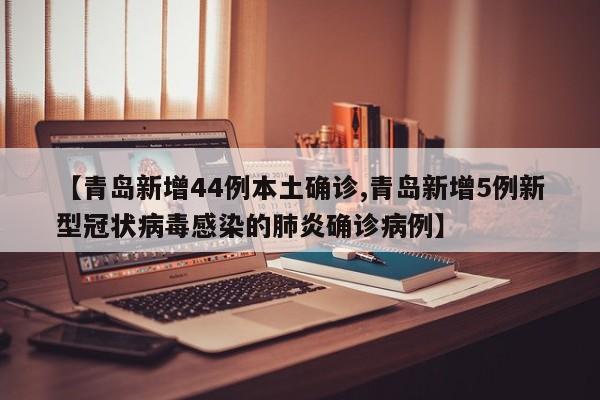 【青岛新增44例本土确诊,青岛新增5例新型冠状病毒感染的肺炎确诊病例】