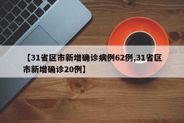 【31省区市新增确诊病例62例,31省区市新增确诊20例】