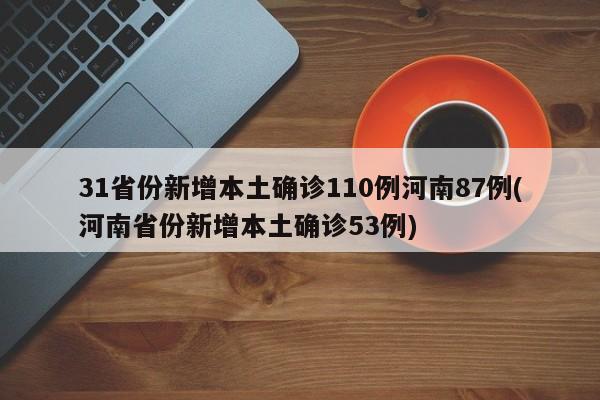 31省份新增本土确诊110例河南87例(河南省份新增本土确诊53例)