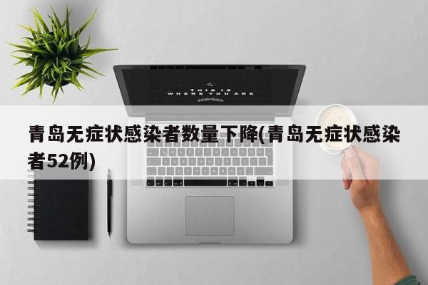青岛无症状感染者数量下降(青岛无症状感染者52例)