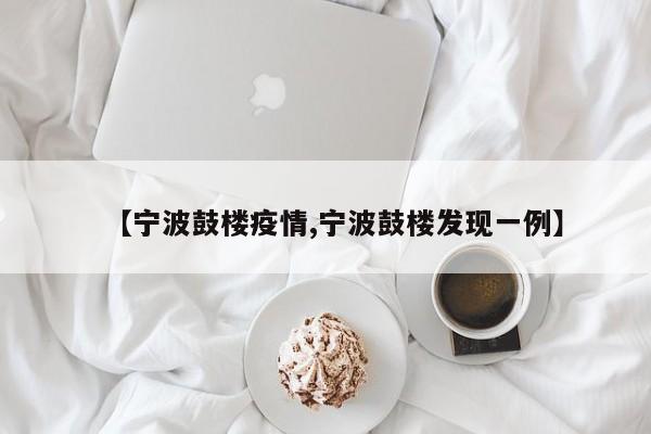 【宁波鼓楼疫情,宁波鼓楼发现一例】