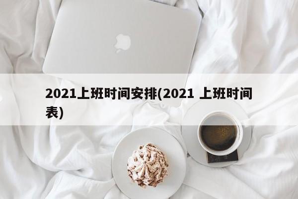 2021上班时间安排(2021 上班时间表)