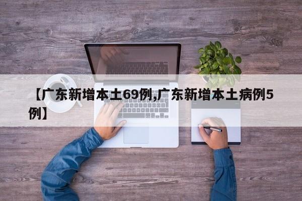 【广东新增本土69例,广东新增本土病例5例】