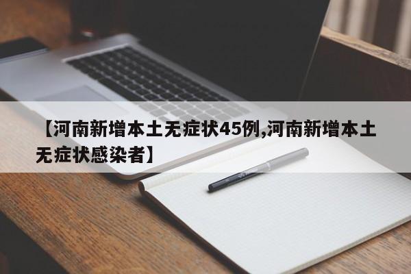 【河南新增本土无症状45例,河南新增本土无症状感染者】