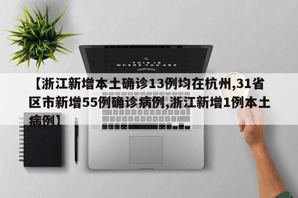 【浙江新增本土确诊13例均在杭州,31省区市新增55例确诊病例,浙江新增1例本土病例】