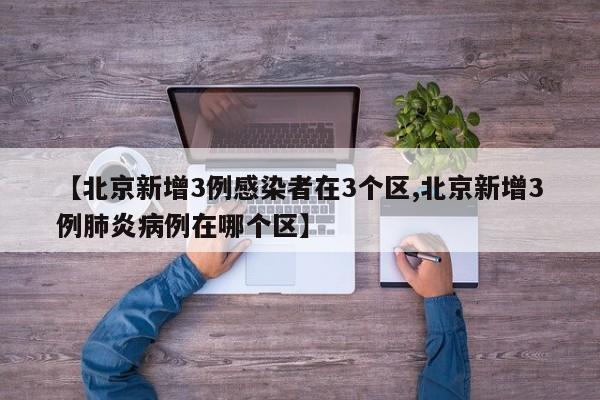 【北京新增3例感染者在3个区,北京新增3例肺炎病例在哪个区】