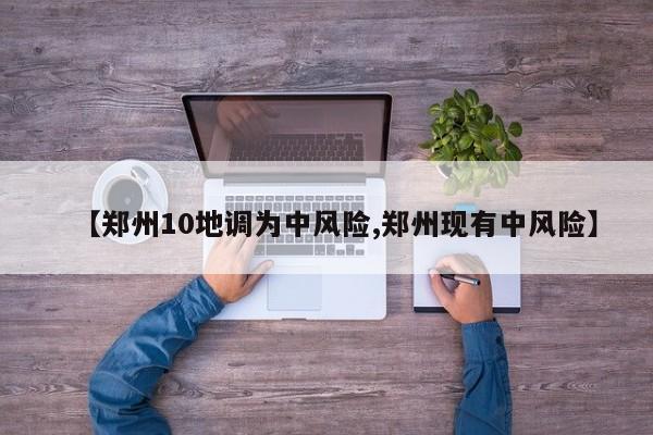 【郑州10地调为中风险,郑州现有中风险】