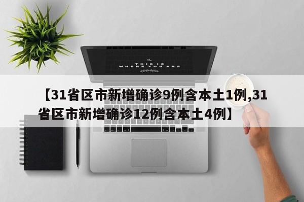 【31省区市新增确诊9例含本土1例,31省区市新增确诊12例含本土4例】