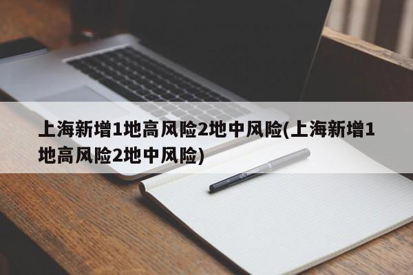 上海新增1地高风险2地中风险(上海新增1地高风险2地中风险)