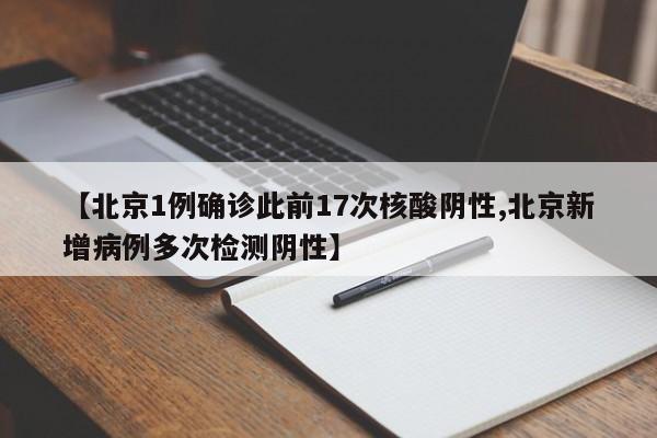 【北京1例确诊此前17次核酸阴性,北京新增病例多次检测阴性】