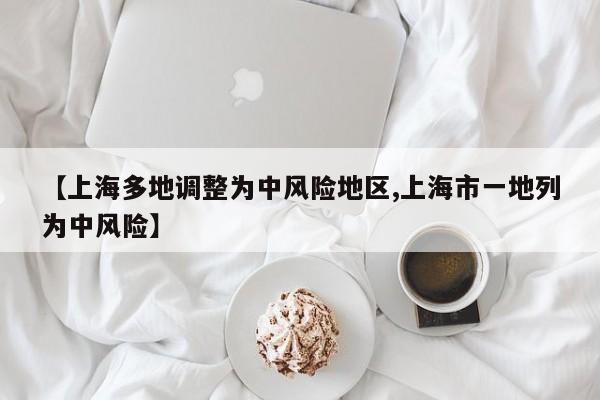 【上海多地调整为中风险地区,上海市一地列为中风险】