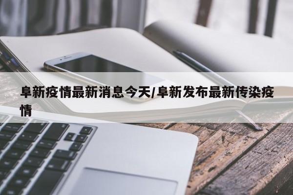 阜新疫情最新消息今天/阜新发布最新传染疫情