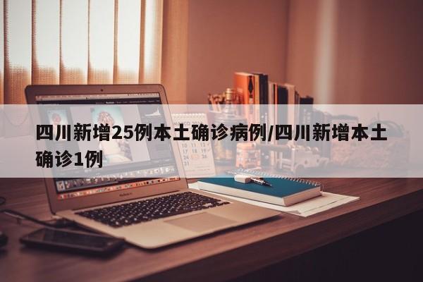 四川新增25例本土确诊病例/四川新增本土确诊1例