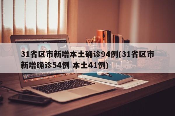 31省区市新增本土确诊94例(31省区市新增确诊54例 本土41例)