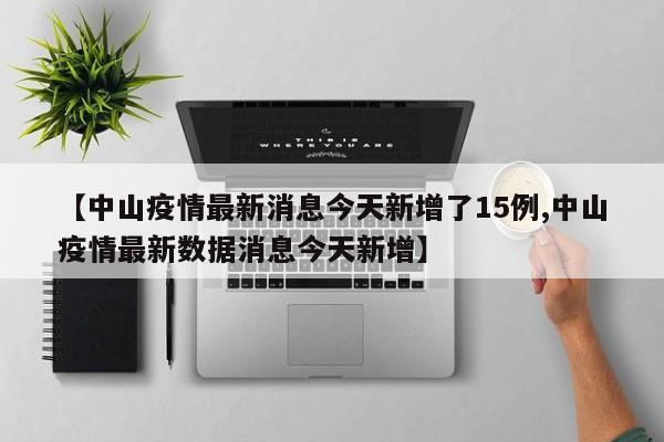 【中山疫情最新消息今天新增了15例,中山疫情最新数据消息今天新增】