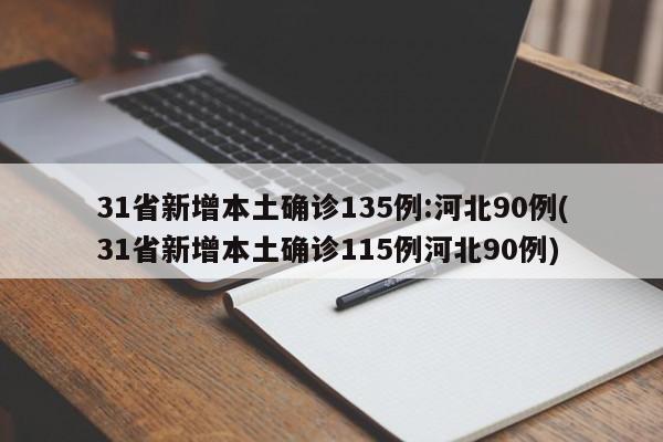 31省新增本土确诊135例:河北90例(31省新增本土确诊115例河北90例)