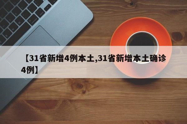 【31省新增4例本土,31省新增本土确诊4例】