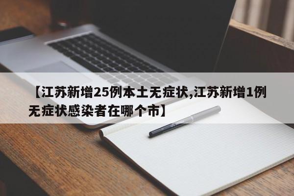 【江苏新增25例本土无症状,江苏新增1例无症状感染者在哪个市】