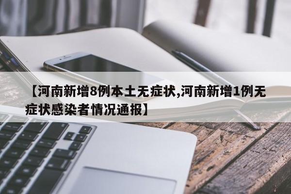 【河南新增8例本土无症状,河南新增1例无症状感染者情况通报】