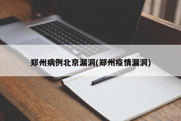郑州病例北京漏洞(郑州疫情漏洞)