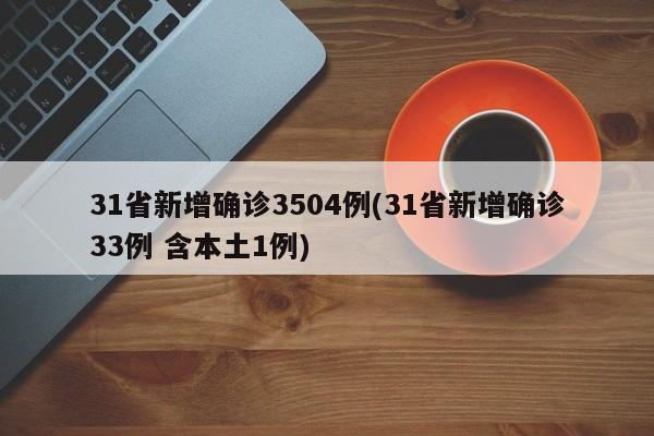 31省新增确诊3504例(31省新增确诊33例 含本土1例)