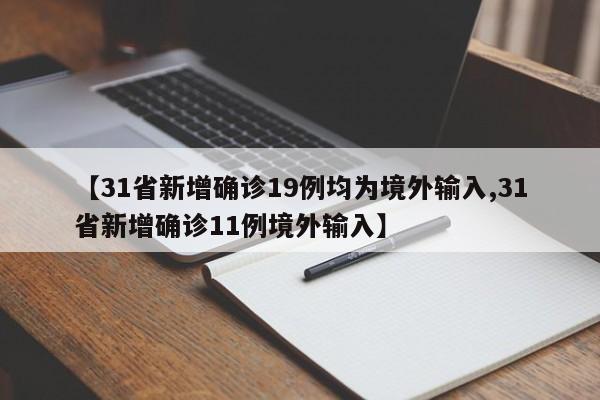 【31省新增确诊19例均为境外输入,31省新增确诊11例境外输入】