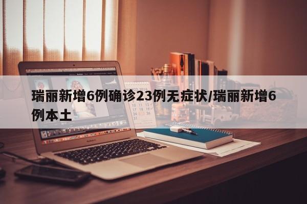瑞丽新增6例确诊23例无症状/瑞丽新增6例本土