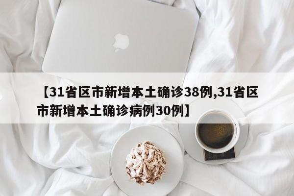 【31省区市新增本土确诊38例,31省区市新增本土确诊病例30例】