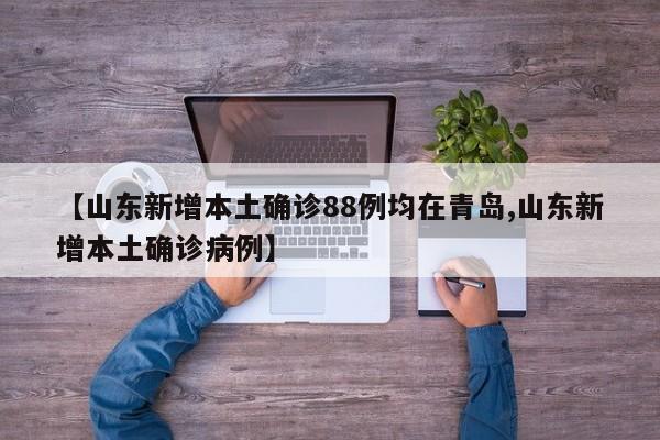 【山东新增本土确诊88例均在青岛,山东新增本土确诊病例】
