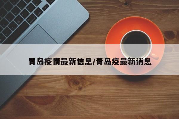 青岛疫情最新信息/青岛疫最新消息