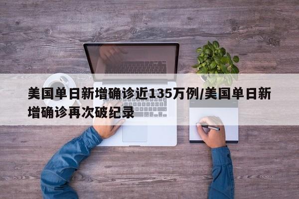 美国单日新增确诊近135万例/美国单日新增确诊再次破纪录